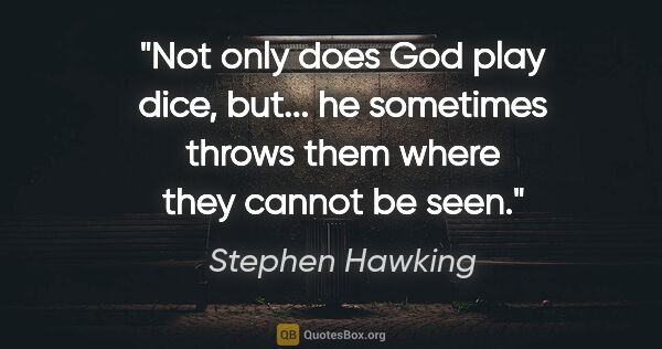 Stephen Hawking quote: "Not only does God play dice, but... he sometimes throws them..."