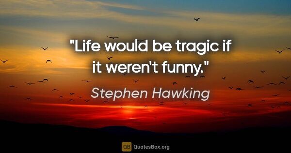 Stephen Hawking quote: "Life would be tragic if it weren't funny."