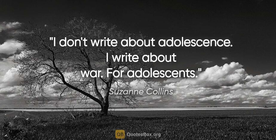 Suzanne Collins quote: "I don't write about adolescence. I write about war. For..."