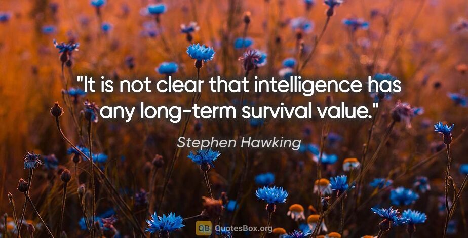 Stephen Hawking quote: "It is not clear that intelligence has any long-term survival..."