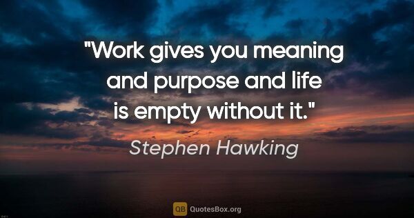 Stephen Hawking quote: "Work gives you meaning and purpose and life is empty without it."