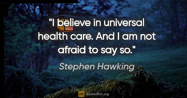 Stephen Hawking quote: "I believe in universal health care. And I am not afraid to say..."