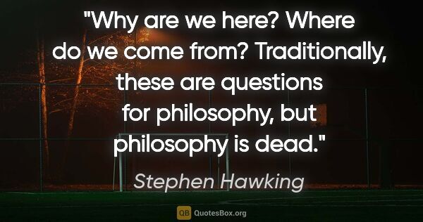 Stephen Hawking quote: "Why are we here? Where do we come from? Traditionally, these..."
