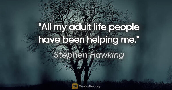 Stephen Hawking quote: "All my adult life people have been helping me."