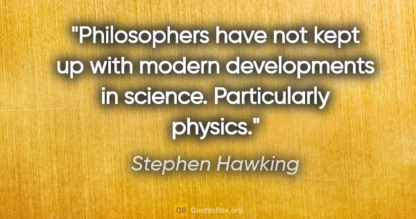 Stephen Hawking quote: "Philosophers have not kept up with modern developments in..."
