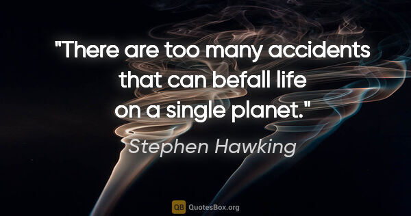 Stephen Hawking quote: "There are too many accidents that can befall life on a single..."
