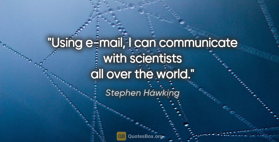 Stephen Hawking quote: "Using e-mail, I can communicate with scientists all over the..."