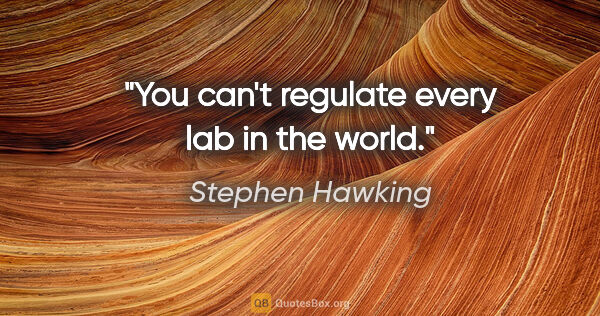 Stephen Hawking quote: "You can't regulate every lab in the world."