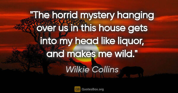 Wilkie Collins quote: "The horrid mystery hanging over us in this house gets into my..."