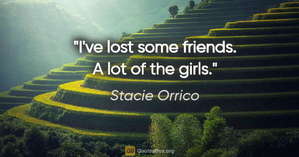 Stacie Orrico quote: "I've lost some friends. A lot of the girls."