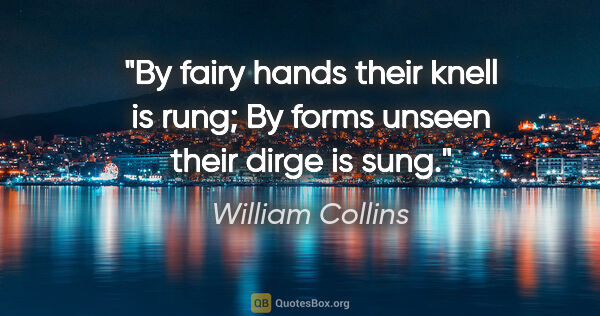 William Collins quote: "By fairy hands their knell is rung; By forms unseen their..."