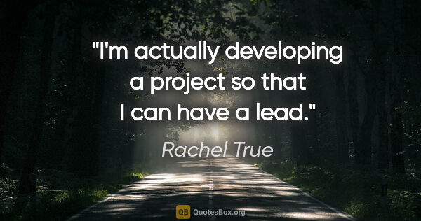 Rachel True quote: "I'm actually developing a project so that I can have a lead."