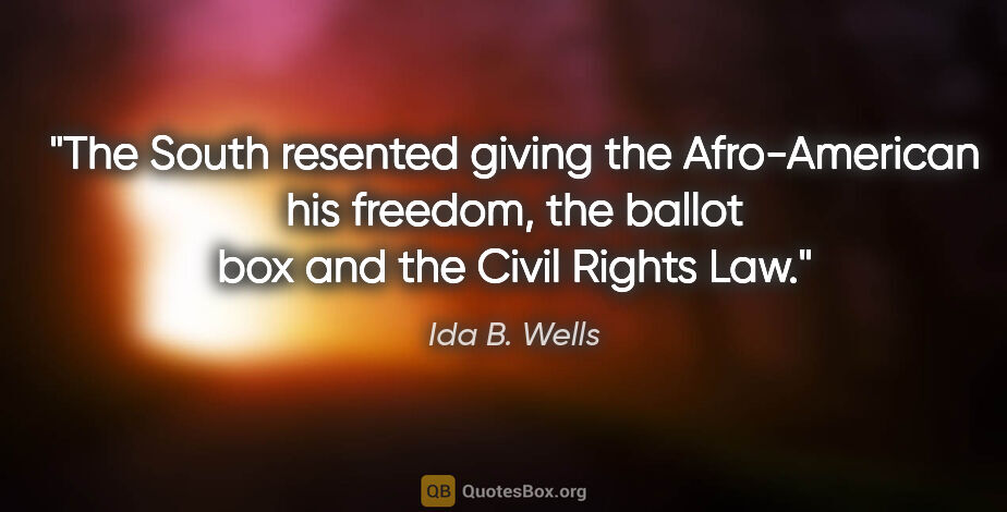 Ida B. Wells quote: "The South resented giving the Afro-American his freedom, the..."