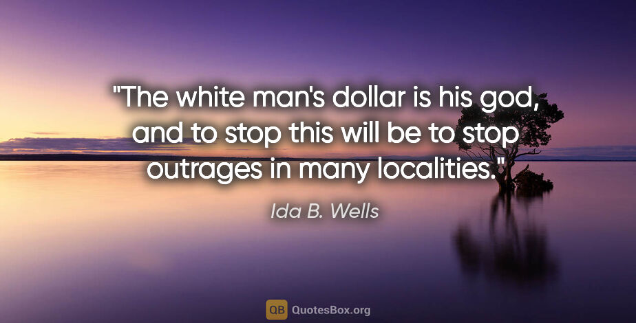 Ida B. Wells quote: "The white man's dollar is his god, and to stop this will be to..."