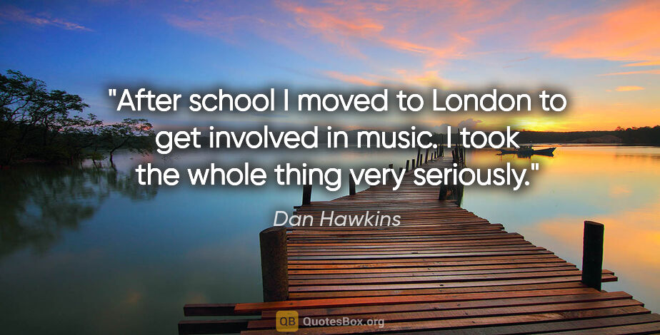 Dan Hawkins quote: "After school I moved to London to get involved in music. I..."