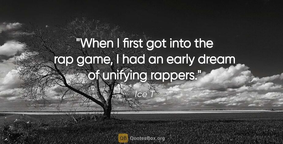 Ice T quote: "When I first got into the rap game, I had an early dream of..."