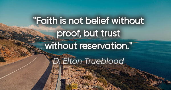 D. Elton Trueblood quote: "Faith is not belief without proof, but trust without reservation."