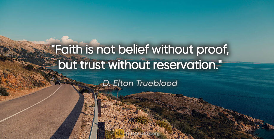 D. Elton Trueblood quote: "Faith is not belief without proof, but trust without reservation."