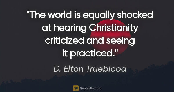 D. Elton Trueblood quote: "The world is equally shocked at hearing Christianity..."