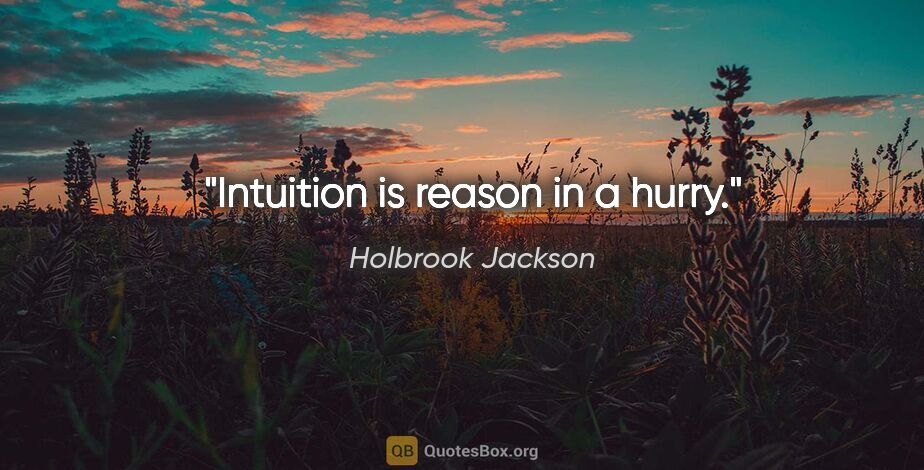 Holbrook Jackson quote: "Intuition is reason in a hurry."