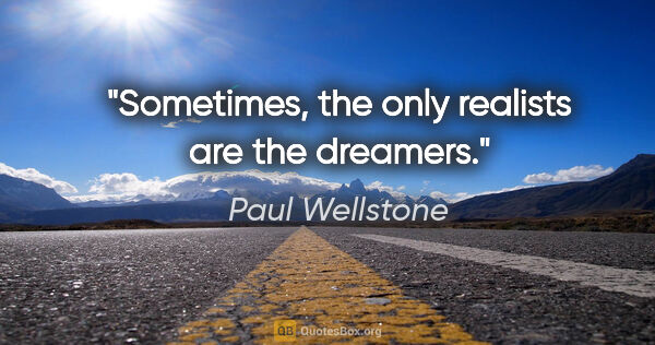 Paul Wellstone quote: "Sometimes, the only realists are the dreamers."