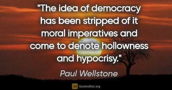Paul Wellstone quote: "The idea of democracy has been stripped of it moral..."
