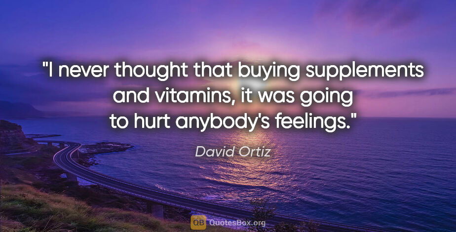 David Ortiz quote: "I never thought that buying supplements and vitamins, it was..."