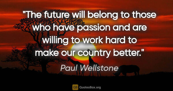 Paul Wellstone quote: "The future will belong to those who have passion and are..."