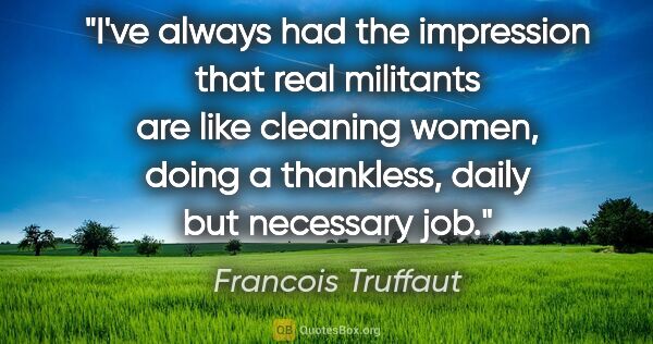 Francois Truffaut quote: "I've always had the impression that real militants are like..."