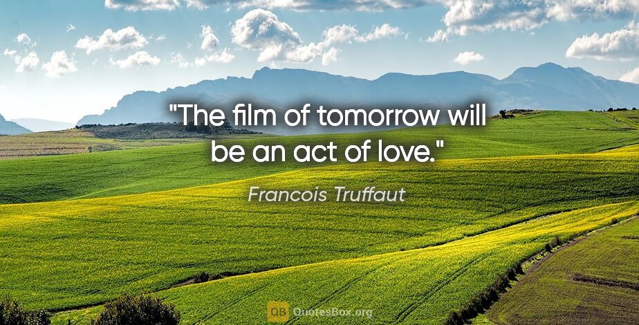 Francois Truffaut quote: "The film of tomorrow will be an act of love."