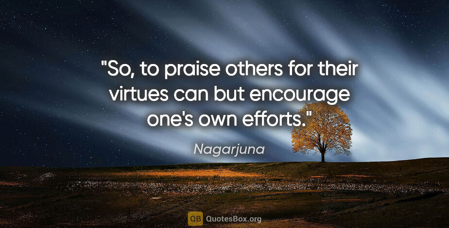 Nagarjuna quote: "So, to praise others for their virtues can but encourage one's..."