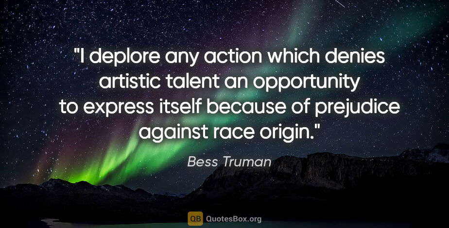 Bess Truman quote: "I deplore any action which denies artistic talent an..."