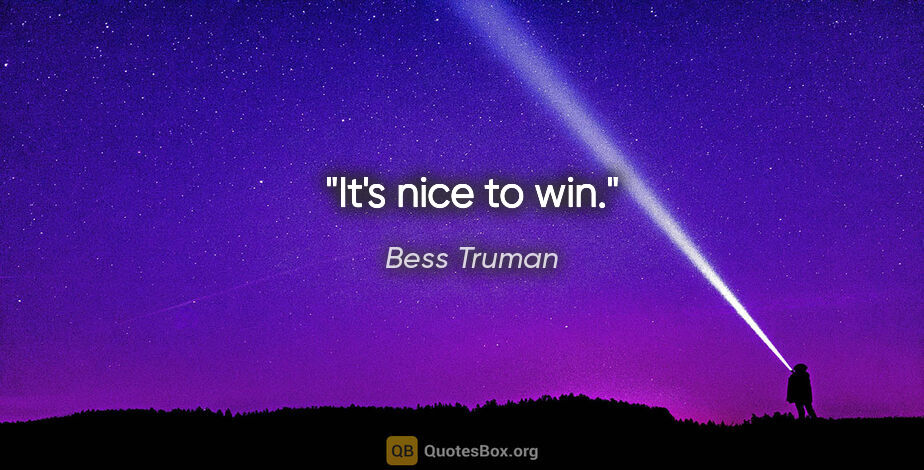 Bess Truman quote: "It's nice to win."
