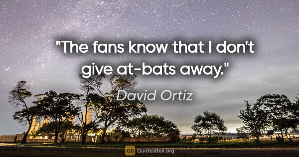 David Ortiz quote: "The fans know that I don't give at-bats away."