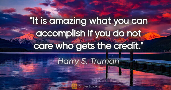 Harry S. Truman quote: "It is amazing what you can accomplish if you do not care who..."