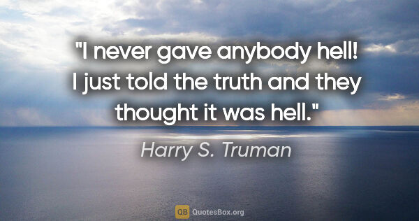 Harry S. Truman quote: "I never gave anybody hell! I just told the truth and they..."