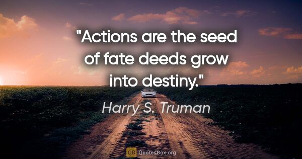 Harry S. Truman quote: "Actions are the seed of fate deeds grow into destiny."