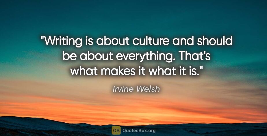 Irvine Welsh quote: "Writing is about culture and should be about everything...."