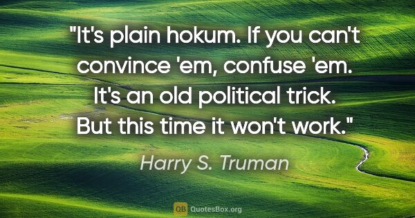 Harry S. Truman quote: "It's plain hokum. If you can't convince 'em, confuse 'em. It's..."