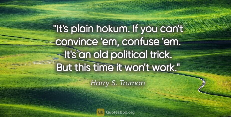 Harry S. Truman quote: "It's plain hokum. If you can't convince 'em, confuse 'em. It's..."