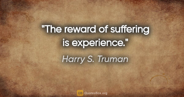 Harry S. Truman quote: "The reward of suffering is experience."