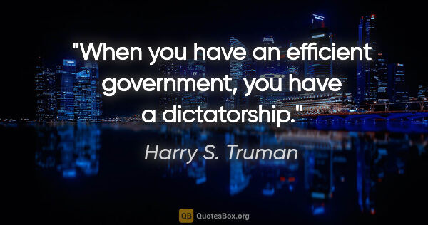 Harry S. Truman quote: "When you have an efficient government, you have a dictatorship."