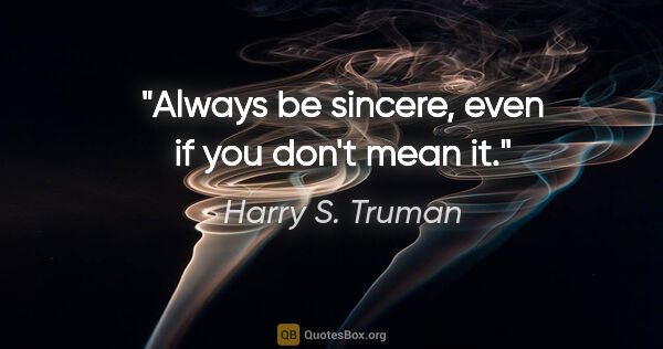 Harry S. Truman quote: "Always be sincere, even if you don't mean it."