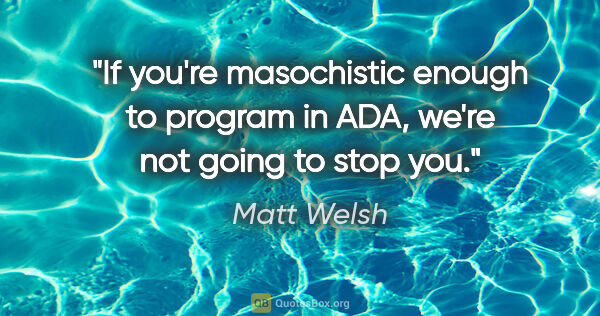 Matt Welsh quote: "If you're masochistic enough to program in ADA, we're not..."