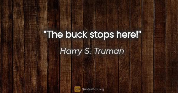 Harry S. Truman quote: "The buck stops here!"