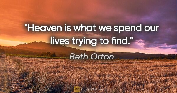 Beth Orton quote: "Heaven is what we spend our lives trying to find."