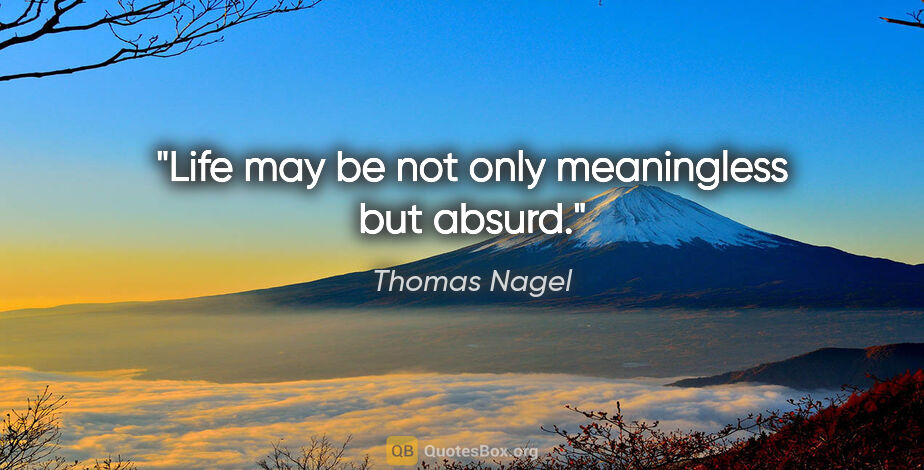 Thomas Nagel quote: "Life may be not only meaningless but absurd."