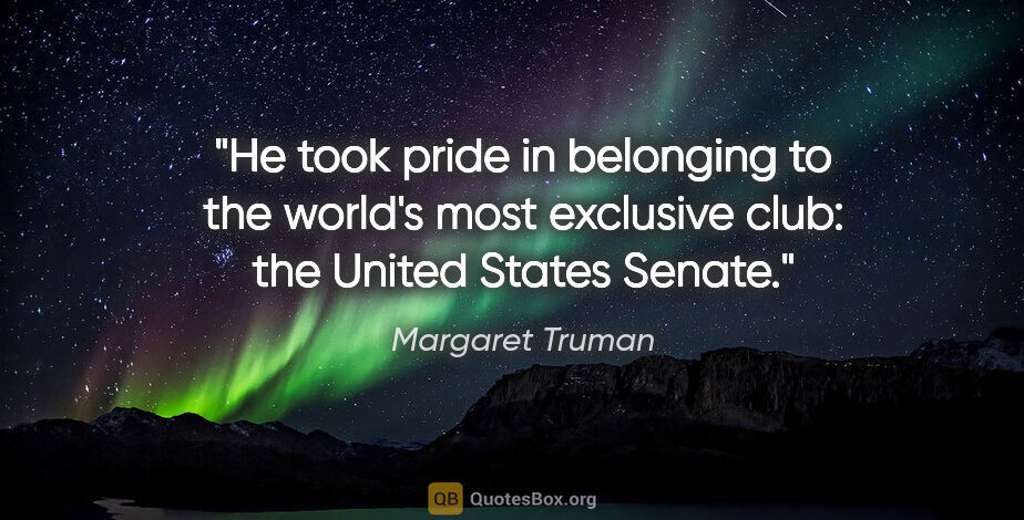 Margaret Truman quote: "He took pride in belonging to the world's most exclusive club:..."