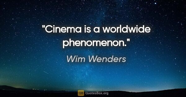 Wim Wenders quote: "Cinema is a worldwide phenomenon."