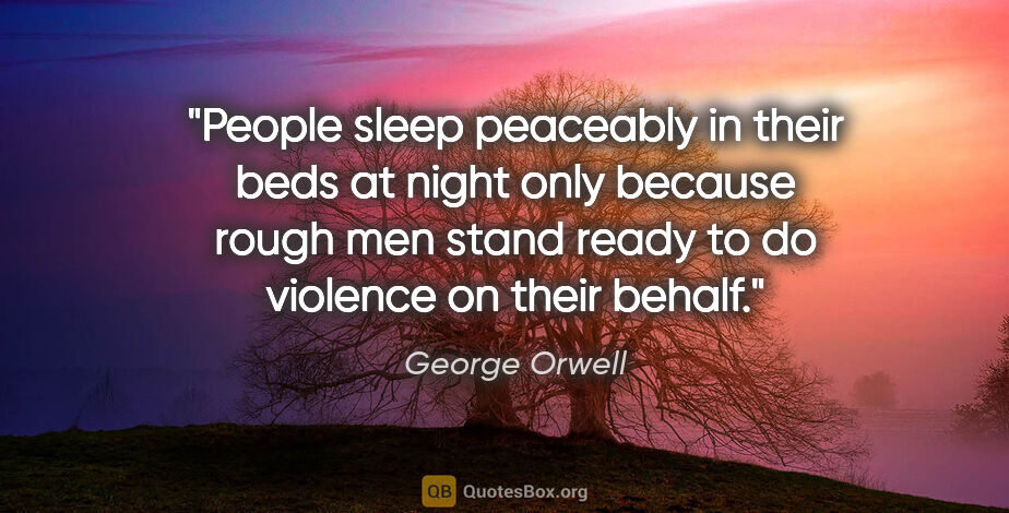George Orwell quote: "People sleep peaceably in their beds at night only because..."